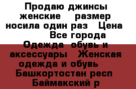 Продаю джинсы женские.44 размер носила один раз › Цена ­ 650 - Все города Одежда, обувь и аксессуары » Женская одежда и обувь   . Башкортостан респ.,Баймакский р-н